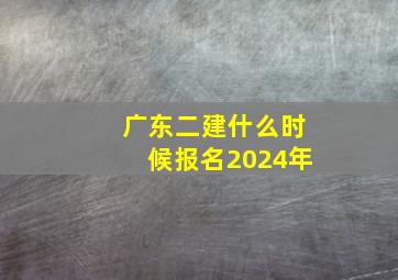 广东二建什么时候报名2024年