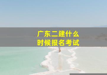 广东二建什么时候报名考试