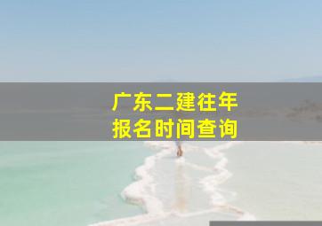 广东二建往年报名时间查询