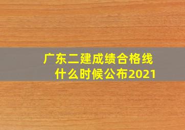 广东二建成绩合格线什么时候公布2021