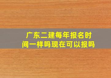 广东二建每年报名时间一样吗现在可以报吗