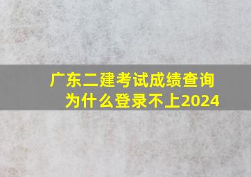 广东二建考试成绩查询为什么登录不上2024