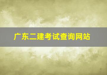 广东二建考试查询网站