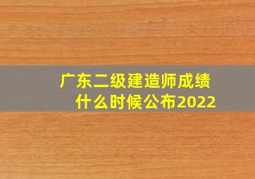 广东二级建造师成绩什么时候公布2022