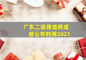 广东二级建造师成绩公布时间2021