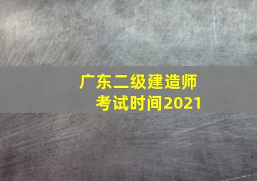 广东二级建造师考试时间2021