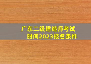 广东二级建造师考试时间2023报名条件