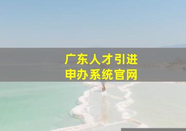 广东人才引进申办系统官网