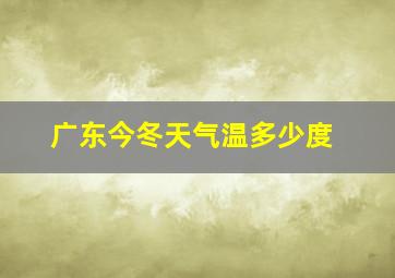 广东今冬天气温多少度