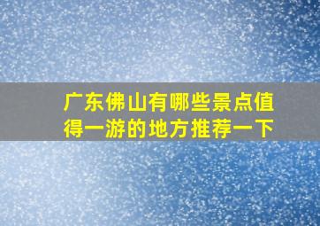 广东佛山有哪些景点值得一游的地方推荐一下