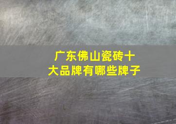 广东佛山瓷砖十大品牌有哪些牌子