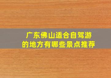 广东佛山适合自驾游的地方有哪些景点推荐