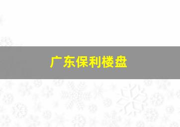 广东保利楼盘