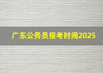 广东公务员报考时间2025