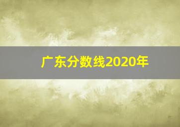 广东分数线2020年