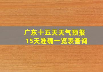 广东十五天天气预报15天准确一览表查询