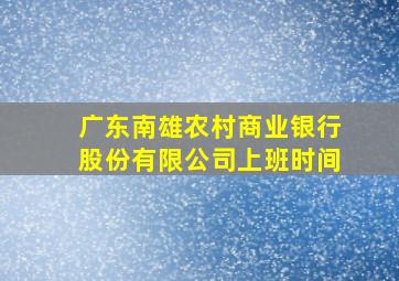 广东南雄农村商业银行股份有限公司上班时间