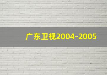 广东卫视2004-2005