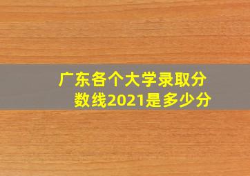 广东各个大学录取分数线2021是多少分