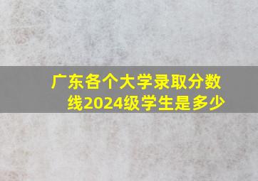 广东各个大学录取分数线2024级学生是多少