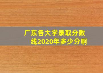 广东各大学录取分数线2020年多少分啊