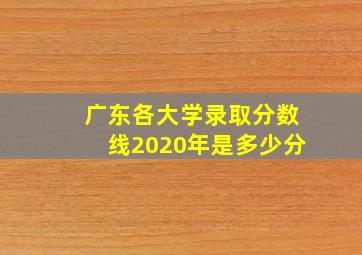 广东各大学录取分数线2020年是多少分