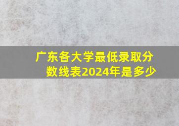 广东各大学最低录取分数线表2024年是多少