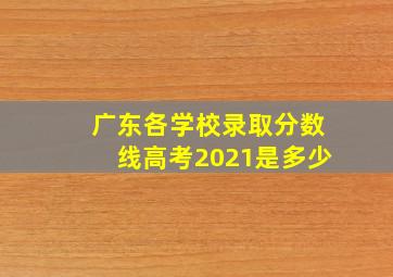 广东各学校录取分数线高考2021是多少