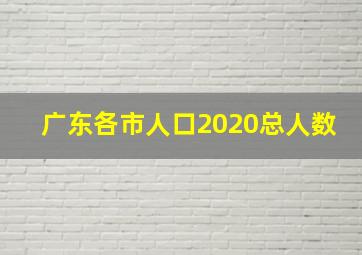 广东各市人口2020总人数