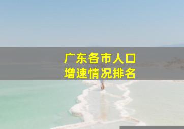 广东各市人口增速情况排名