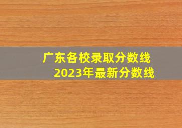 广东各校录取分数线2023年最新分数线