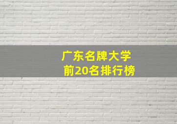 广东名牌大学前20名排行榜