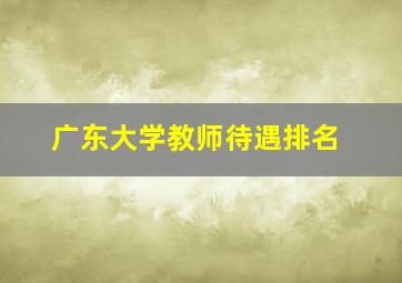 广东大学教师待遇排名