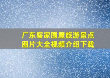 广东客家围屋旅游景点图片大全视频介绍下载