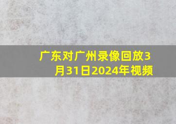 广东对广州录像回放3月31日2024年视频