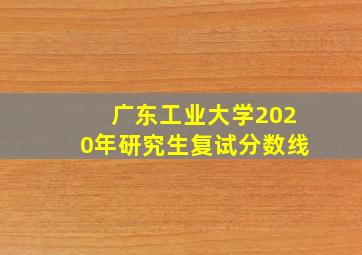 广东工业大学2020年研究生复试分数线