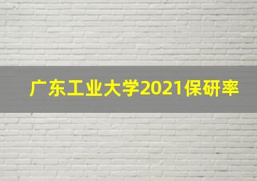 广东工业大学2021保研率