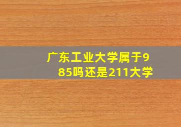 广东工业大学属于985吗还是211大学