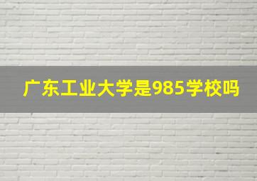 广东工业大学是985学校吗