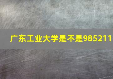 广东工业大学是不是985211