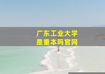 广东工业大学是重本吗官网