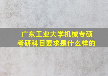 广东工业大学机械专硕考研科目要求是什么样的