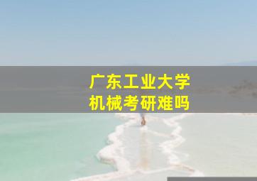 广东工业大学机械考研难吗