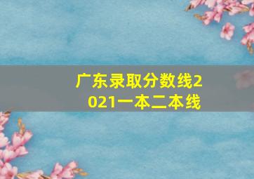 广东录取分数线2021一本二本线