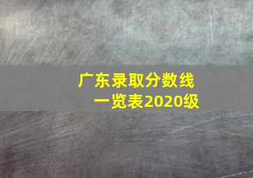 广东录取分数线一览表2020级