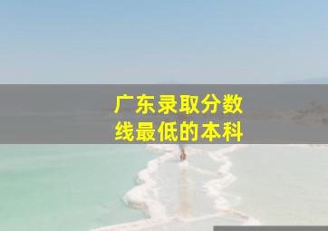 广东录取分数线最低的本科