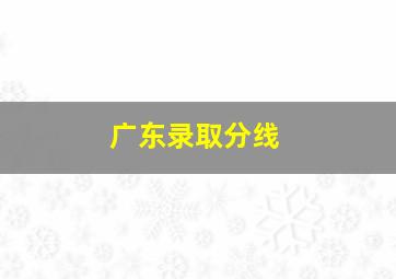 广东录取分线