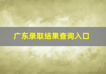 广东录取结果查询入口