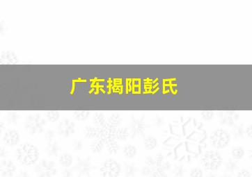 广东揭阳彭氏