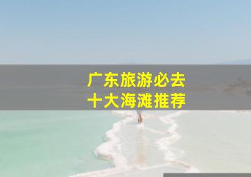 广东旅游必去十大海滩推荐